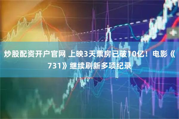 炒股配资开户官网 上映3天票房已破10亿！电影《731》继续刷新多项纪录