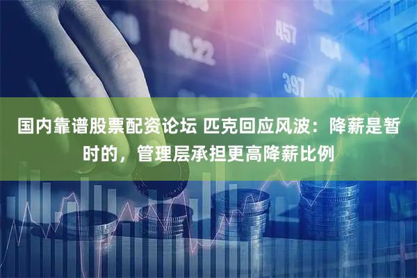国内靠谱股票配资论坛 匹克回应风波：降薪是暂时的，管理层承担更高降薪比例