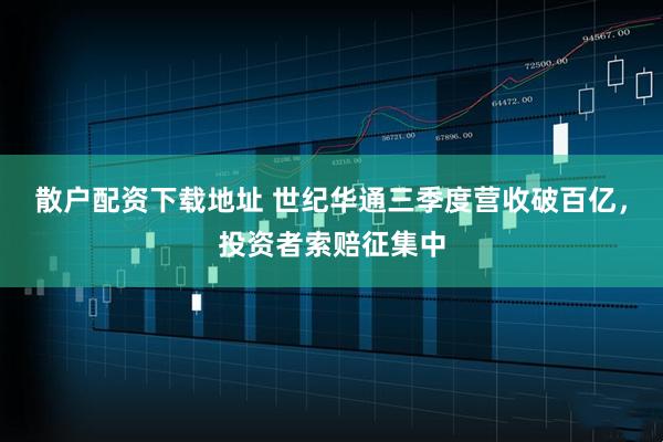散户配资下载地址 世纪华通三季度营收破百亿，投资者索赔征集中