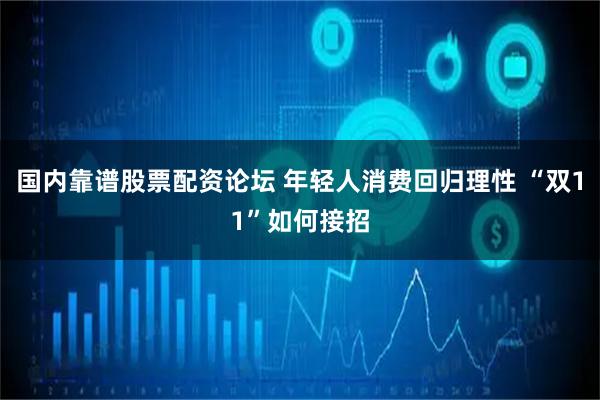 国内靠谱股票配资论坛 年轻人消费回归理性 “双11”如何接招
