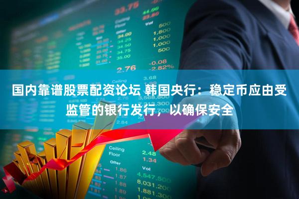 国内靠谱股票配资论坛 韩国央行：稳定币应由受监管的银行发行，以确保安全
