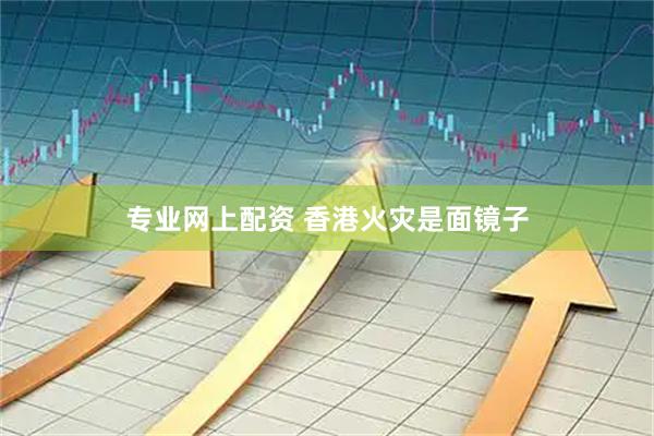 专业网上配资 香港火灾是面镜子