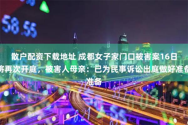 散户配资下载地址 成都女子家门口被害案16日将再次开庭，被害人母亲：已为民事诉讼出庭做好准备