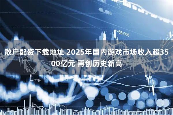 散户配资下载地址 2025年国内游戏市场收入超3500亿元 再创历史新高