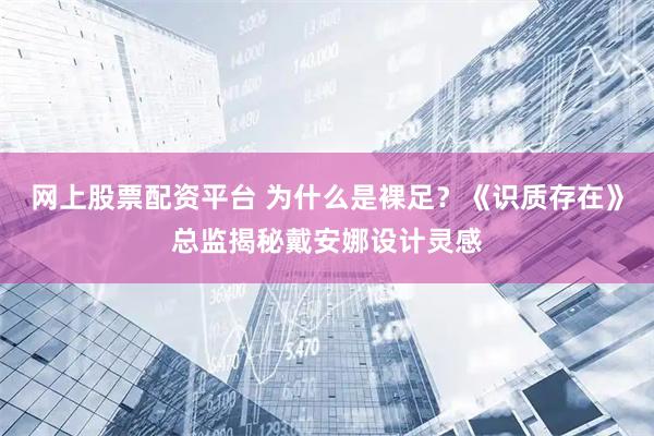 网上股票配资平台 为什么是裸足？《识质存在》总监揭秘戴安娜设计灵感