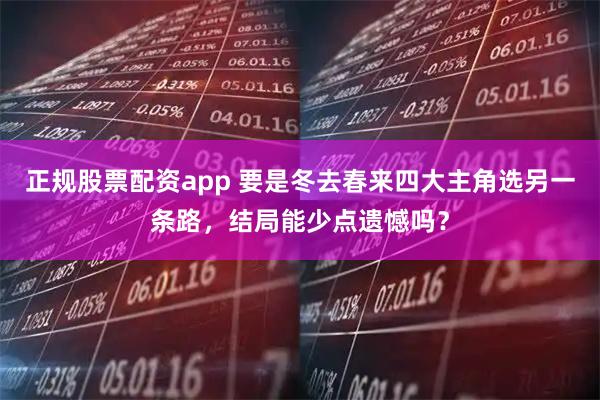 正规股票配资app 要是冬去春来四大主角选另一条路，结局能少点遗憾吗？
