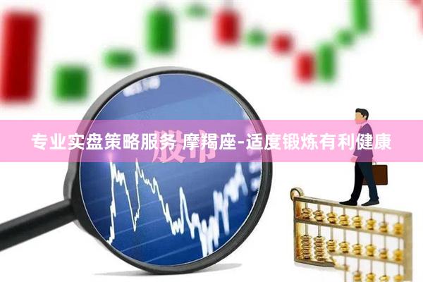 专业实盘策略服务 摩羯座-适度锻炼有利健康