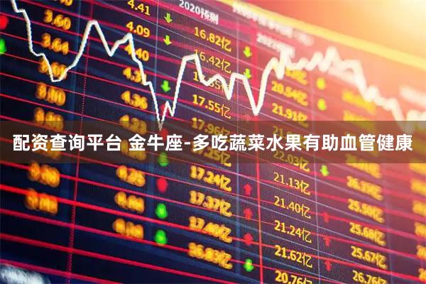配资查询平台 金牛座-多吃蔬菜水果有助血管健康