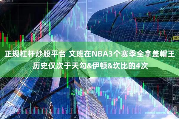 正规杠杆炒股平台 文班在NBA3个赛季全拿盖帽王 历史仅次于天勾&伊顿&坎比的4次