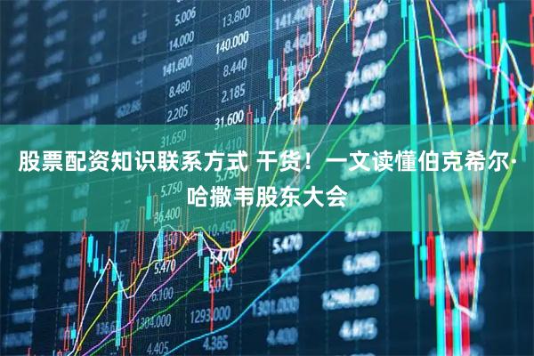 股票配资知识联系方式 干货！一文读懂伯克希尔·哈撒韦股东大会