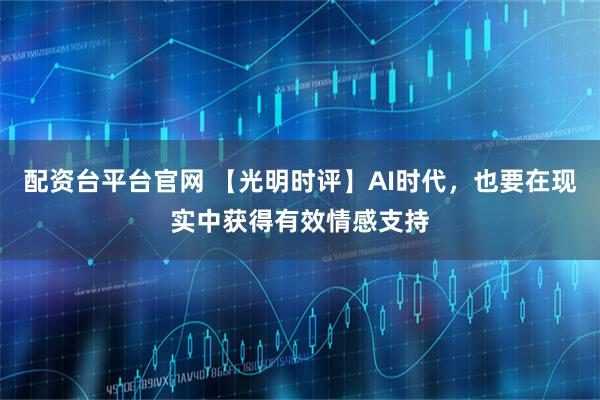 配资台平台官网 【光明时评】AI时代，也要在现实中获得有效情感支持