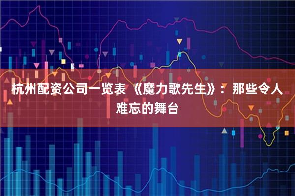 杭州配资公司一览表 《魔力歌先生》：那些令人难忘的舞台