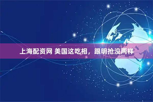 上海配资网 美国这吃相，跟明抢没两样